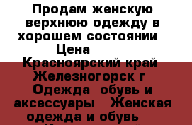 Продам женскую верхнюю одежду в хорошем состоянии › Цена ­ 500 - Красноярский край, Железногорск г. Одежда, обувь и аксессуары » Женская одежда и обувь   . Красноярский край